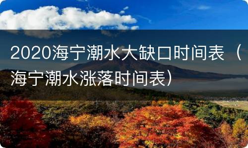 2020海宁潮水大缺口时间表（海宁潮水涨落时间表）