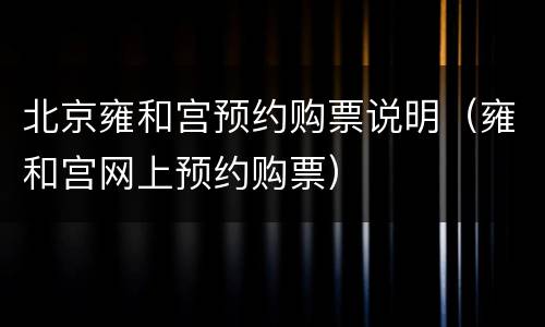 北京雍和宫预约购票说明（雍和宫网上预约购票）
