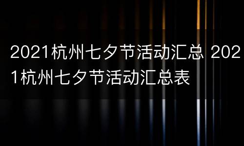 2021杭州七夕节活动汇总 2021杭州七夕节活动汇总表
