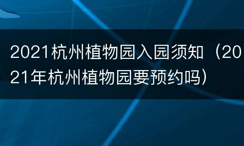 2021杭州植物园入园须知（2021年杭州植物园要预约吗）