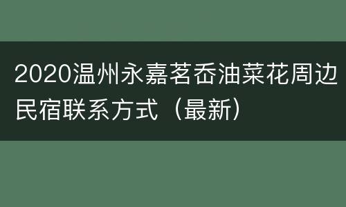 2020温州永嘉茗岙油菜花周边民宿联系方式（最新）​