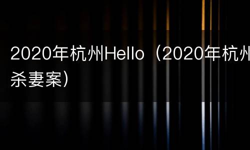 2020年杭州Hello（2020年杭州杀妻案）