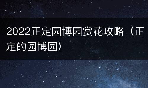 2022正定园博园赏花攻略（正定的园博园）