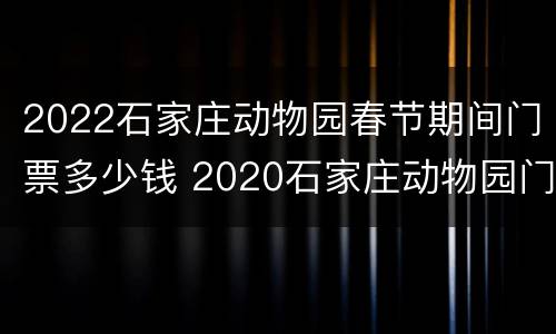 2022石家庄动物园春节期间门票多少钱 2020石家庄动物园门票