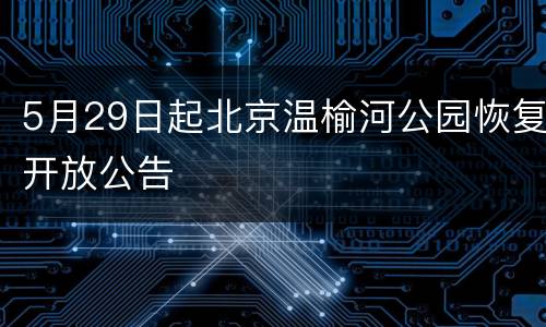 5月29日起北京温榆河公园恢复开放公告