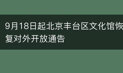 9月18日起北京丰台区文化馆恢复对外开放通告