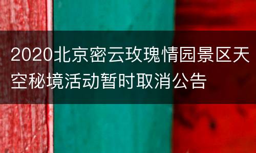 2020北京密云玫瑰情园景区天空秘境活动暂时取消公告