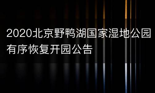2020北京野鸭湖国家湿地公园有序恢复开园公告