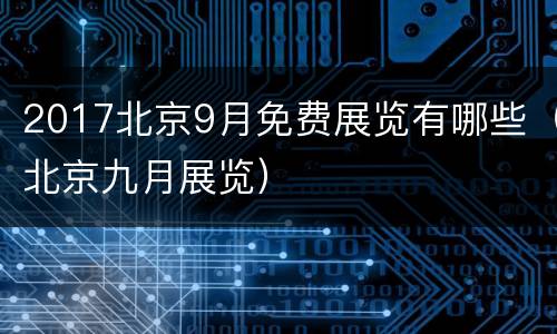 2017北京9月免费展览有哪些（北京九月展览）