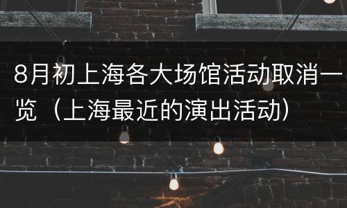 8月初上海各大场馆活动取消一览（上海最近的演出活动）