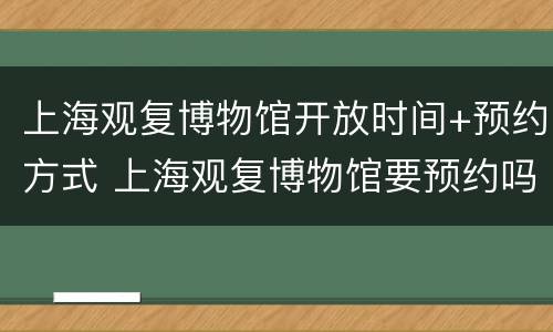 上海观复博物馆开放时间+预约方式 上海观复博物馆要预约吗