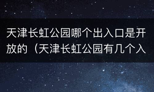 天津长虹公园哪个出入口是开放的（天津长虹公园有几个入口）