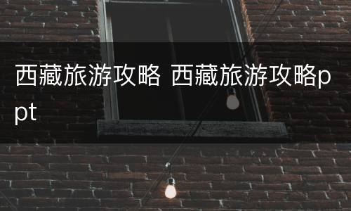 西藏旅游攻略 西藏旅游攻略ppt
