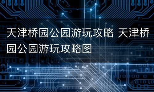 天津桥园公园游玩攻略 天津桥园公园游玩攻略图