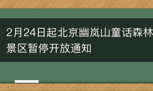 2月24日起北京幽岚山童话森林景区暂停开放通知