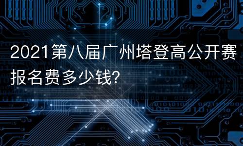 2021第八届广州塔登高公开赛报名费多少钱？