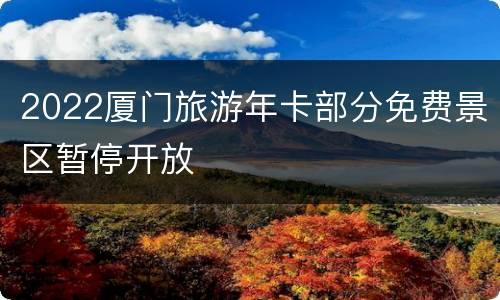 2022厦门旅游年卡部分免费景区暂停开放