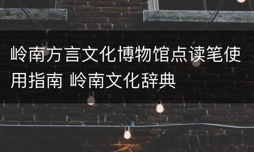 岭南方言文化博物馆点读笔使用指南 岭南文化辞典