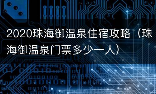 2020珠海御温泉住宿攻略（珠海御温泉门票多少一人）