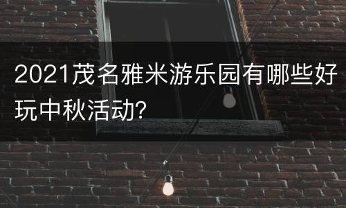 2021茂名雅米游乐园有哪些好玩中秋活动？