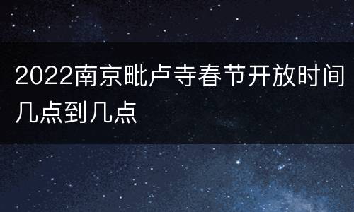 2022南京毗卢寺春节开放时间几点到几点