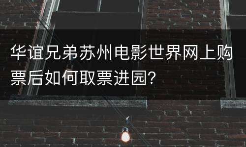 华谊兄弟苏州电影世界网上购票后如何取票进园？
