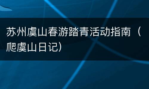 苏州虞山春游踏青活动指南（爬虞山日记）