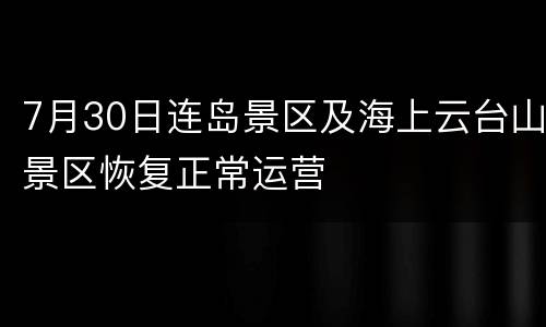 7月30日连岛景区及海上云台山景区恢复正常运营