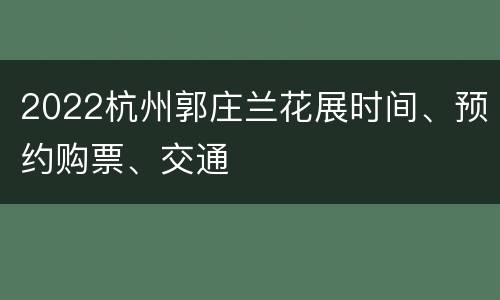 2022杭州郭庄兰花展时间、预约购票、交通