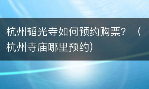 杭州韬光寺如何预约购票？（杭州寺庙哪里预约）