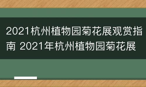 2021杭州植物园菊花展观赏指南 2021年杭州植物园菊花展