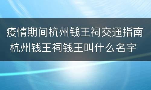 疫情期间杭州钱王祠交通指南 杭州钱王祠钱王叫什么名字