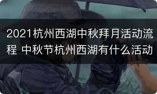 2021杭州西湖中秋拜月活动流程 中秋节杭州西湖有什么活动