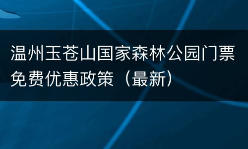 温州玉苍山国家森林公园门票免费优惠政策（最新）
