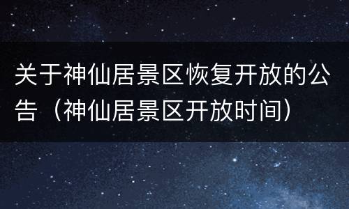 关于神仙居景区恢复开放的公告（神仙居景区开放时间）