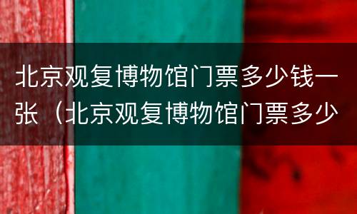 北京观复博物馆门票多少钱一张（北京观复博物馆门票多少钱一张啊）