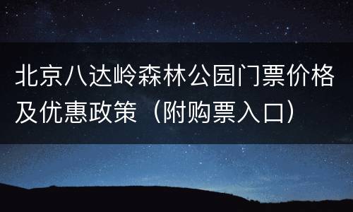 北京八达岭森林公园门票价格及优惠政策（附购票入口）