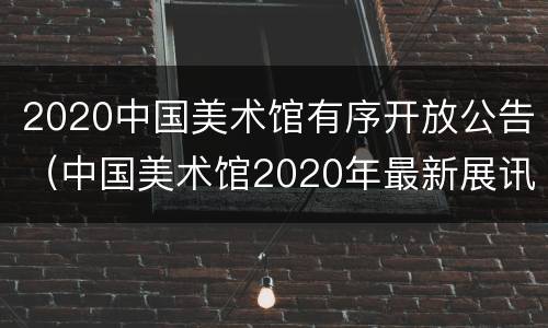 2020中国美术馆有序开放公告（中国美术馆2020年最新展讯）