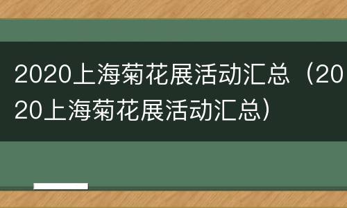 2020上海菊花展活动汇总（2020上海菊花展活动汇总）