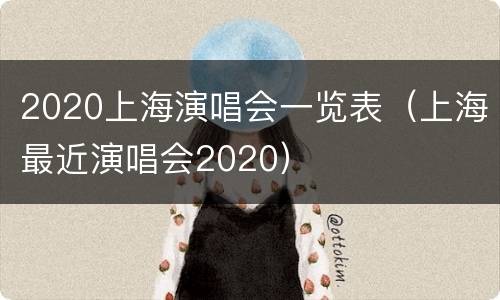 2020上海演唱会一览表（上海最近演唱会2020）