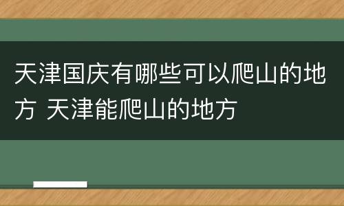 天津国庆有哪些可以爬山的地方 天津能爬山的地方