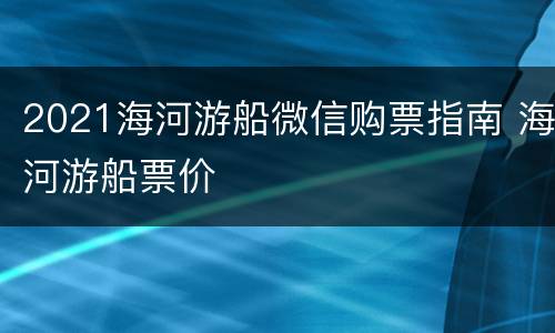 2021海河游船微信购票指南 海河游船票价