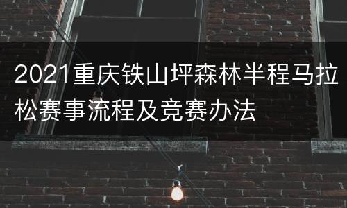 2021重庆铁山坪森林半程马拉松赛事流程及竞赛办法