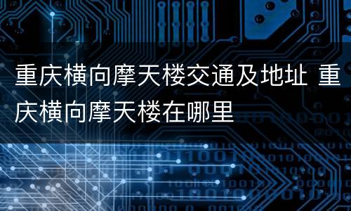 重庆横向摩天楼交通及地址 重庆横向摩天楼在哪里