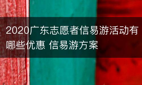2020广东志愿者信易游活动有哪些优惠 信易游方案
