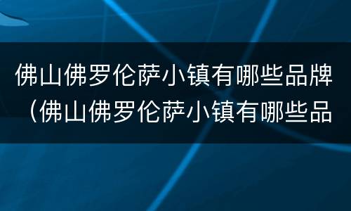 佛山佛罗伦萨小镇有哪些品牌（佛山佛罗伦萨小镇有哪些品牌女装）