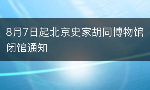 8月7日起北京史家胡同博物馆闭馆通知