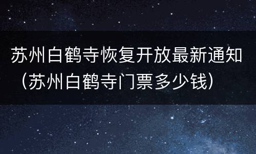 苏州白鹤寺恢复开放最新通知（苏州白鹤寺门票多少钱）