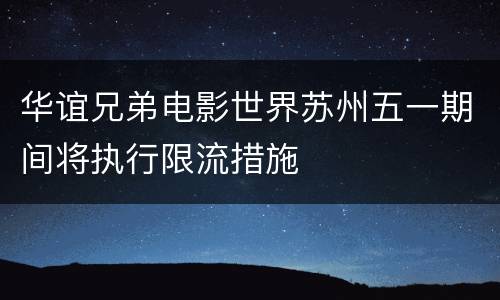 华谊兄弟电影世界苏州五一期间将执行限流措施