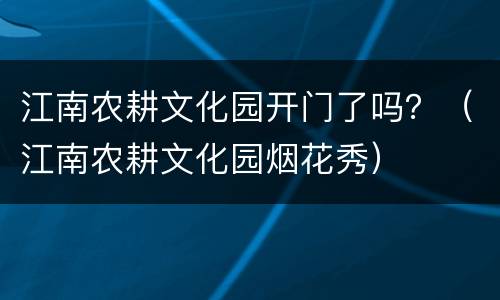 江南农耕文化园开门了吗？（江南农耕文化园烟花秀）